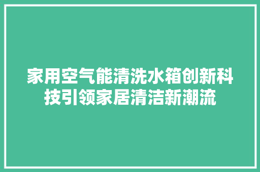 家用空气能清洗水箱创新科技引领家居清洁新潮流 热水器