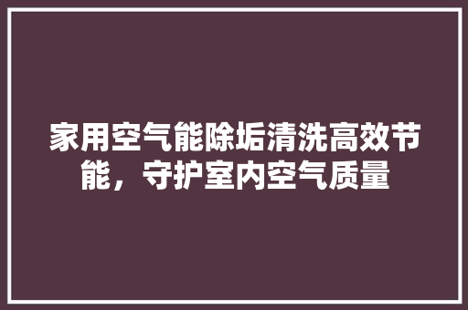 家用空气能除垢清洗高效节能，守护室内空气质量 冰箱