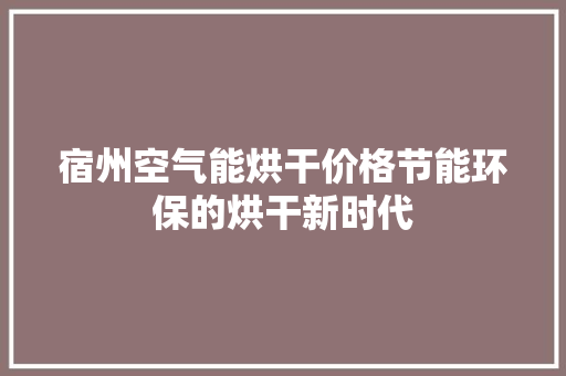 宿州空气能烘干价格节能环保的烘干新时代 洁具维修