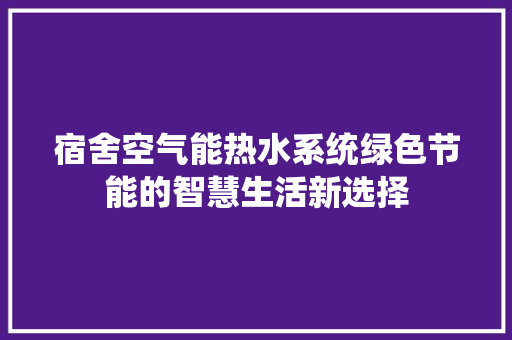 宿舍空气能热水系统绿色节能的智慧生活新选择 贴膜