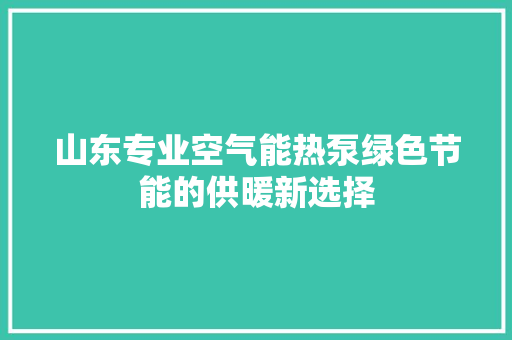 山东专业空气能热泵绿色节能的供暖新选择 空调