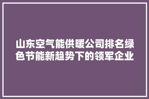 山东空气能供暖公司排名绿色节能新趋势下的领军企业 冰箱