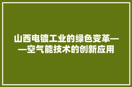 山西电镀工业的绿色变革——空气能技术的创新应用 灯具安装
