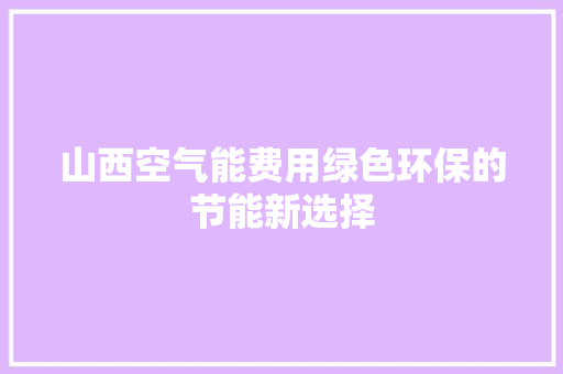 山西空气能费用绿色环保的节能新选择 旧房改造