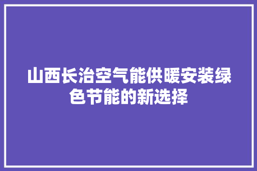 山西长治空气能供暖安装绿色节能的新选择 冰箱