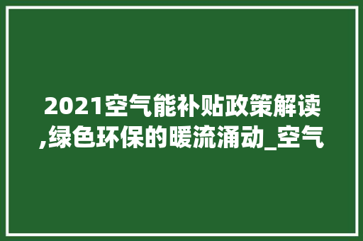 2021空气能补贴政策解读,绿色环保的暖流涌动_空气能补贴政策2021 2021空气能补贴政策解读,绿色环保的暖流涌动_空气能补贴政策2021 旧房改造