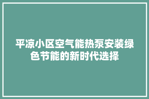 平凉小区空气能热泵安装绿色节能的新时代选择 贴膜