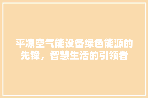 平凉空气能设备绿色能源的先锋，智慧生活的引领者 热水器