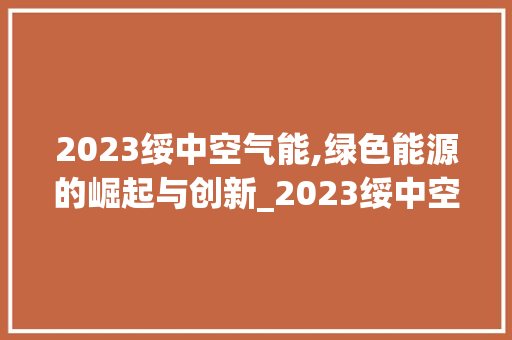 2023绥中空气能,绿色能源的崛起与创新_2023绥中空气能 2023绥中空气能,绿色能源的崛起与创新_2023绥中空气能 局部翻新