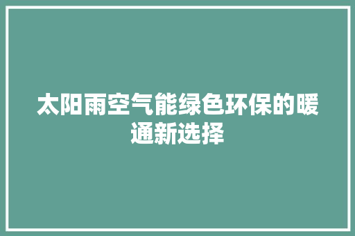 太阳雨空气能绿色环保的暖通新选择 翻新改色