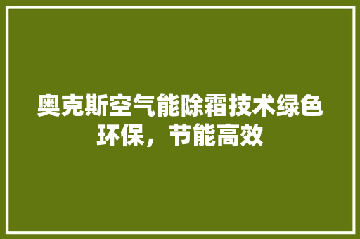 奥克斯空气能除霜技术绿色环保，节能高效 家电维护