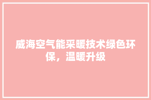 威海空气能采暖技术绿色环保，温暖升级 龙头管件