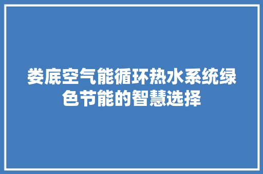 娄底空气能循环热水系统绿色节能的智慧选择 清洁保养
