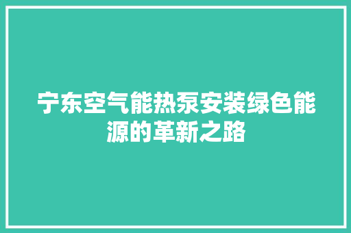 宁东空气能热泵安装绿色能源的革新之路 翻新改色