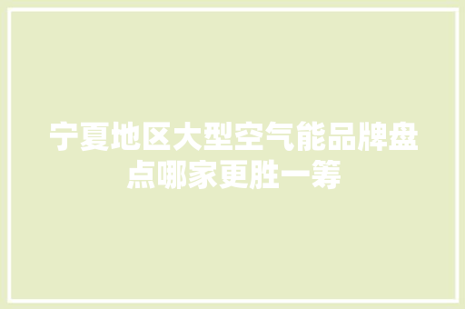 宁夏地区大型空气能品牌盘点哪家更胜一筹 水电维修