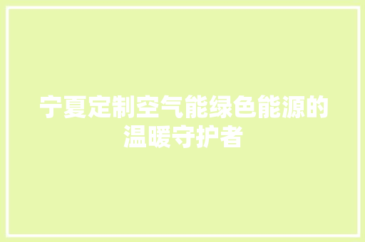 宁夏定制空气能绿色能源的温暖守护者 旧房改造