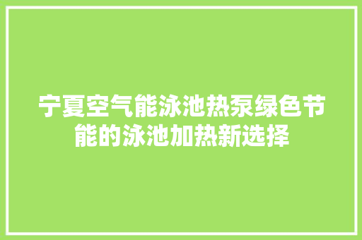 宁夏空气能泳池热泵绿色节能的泳池加热新选择 空调