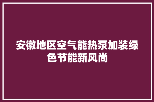 安徽地区空气能热泵加装绿色节能新风尚 冰箱