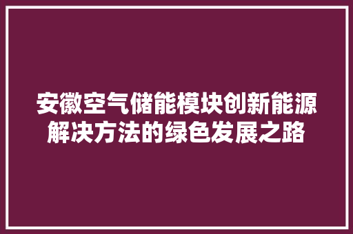 安徽空气储能模块创新能源解决方法的绿色发展之路 水电维修