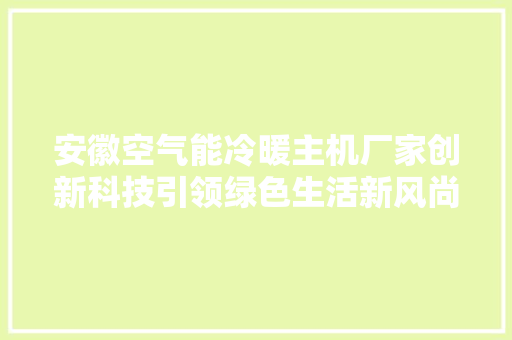 安徽空气能冷暖主机厂家创新科技引领绿色生活新风尚 家居维修