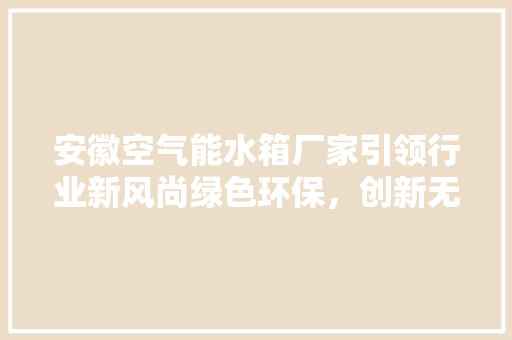 安徽空气能水箱厂家引领行业新风尚绿色环保，创新无限 旧房改造