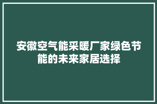 安徽空气能采暖厂家绿色节能的未来家居选择 灯具安装