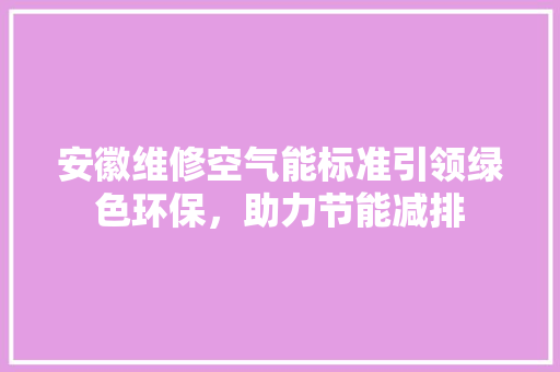 安徽维修空气能标准引领绿色环保，助力节能减排 水电维修