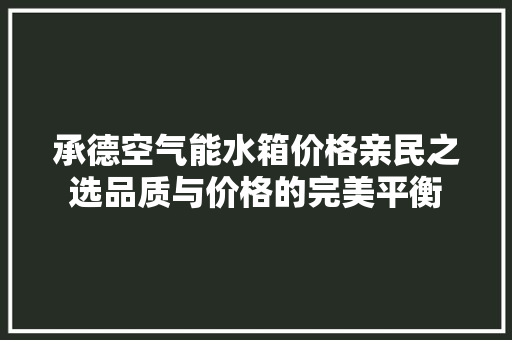 承德空气能水箱价格亲民之选品质与价格的完美平衡 家具修理