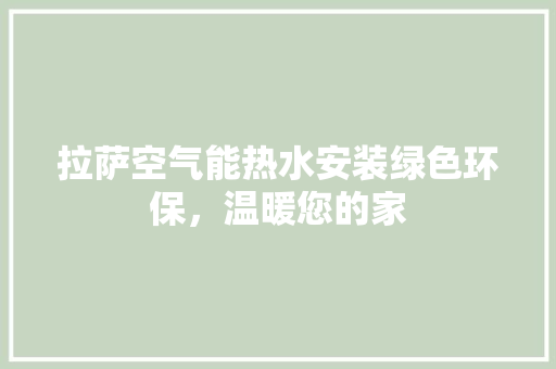 拉萨空气能热水安装绿色环保，温暖您的家 龙头管件