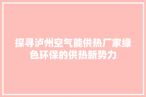探寻泸州空气能供热厂家绿色环保的供热新势力 清洁保养
