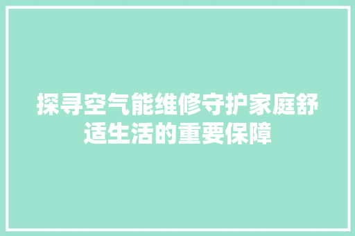 探寻空气能维修守护家庭舒适生活的重要保障 冰箱