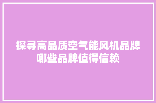 探寻高品质空气能风机品牌哪些品牌值得信赖 清洁保养