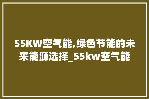 55KW空气能,绿色节能的未来能源选择_55kw空气能 55KW空气能,绿色节能的未来能源选择_55kw空气能 洗衣机