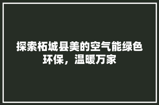 探索柘城县美的空气能绿色环保，温暖万家 空调