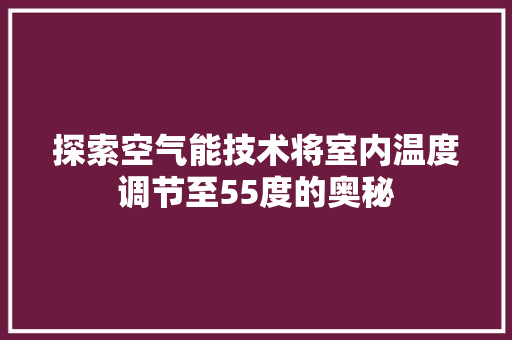 探索空气能技术将室内温度调节至55度的奥秘 翻新改色