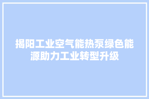 揭阳工业空气能热泵绿色能源助力工业转型升级 翻新改色
