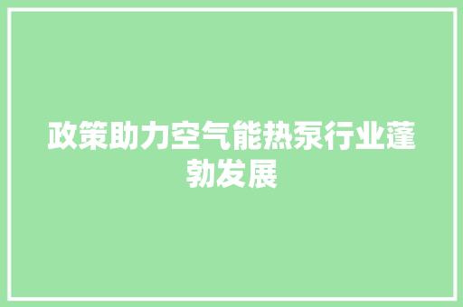 政策助力空气能热泵行业蓬勃发展 家居维修