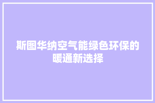 斯图华纳空气能绿色环保的暖通新选择 家居维修