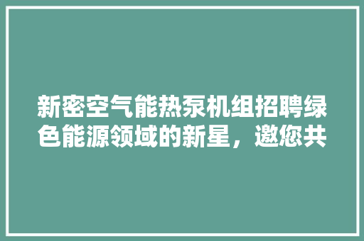 新密空气能热泵机组招聘绿色能源领域的新星，邀您共创美好未来 贴膜