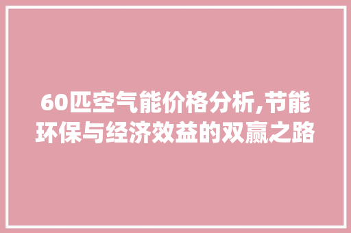 60匹空气能价格分析,节能环保与经济效益的双赢之路_60匹空气能价格 60匹空气能价格分析,节能环保与经济效益的双赢之路_60匹空气能价格 龙头管件