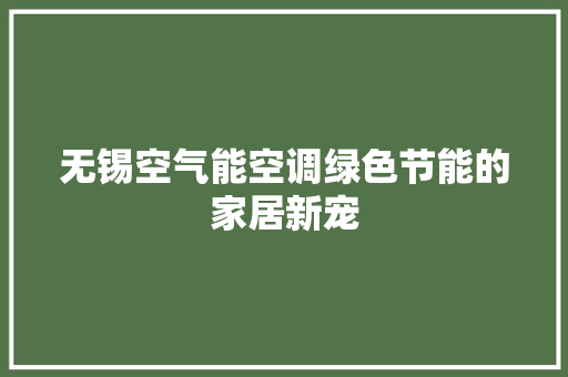 无锡空气能空调绿色节能的家居新宠 家电维护