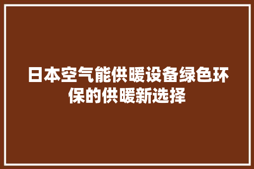 日本空气能供暖设备绿色环保的供暖新选择 水电维修