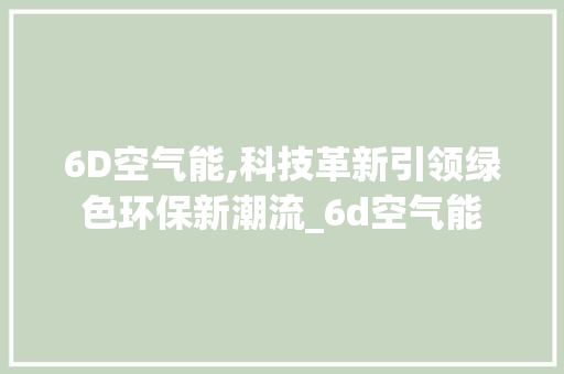 6D空气能,科技革新引领绿色环保新潮流_6d空气能 6D空气能,科技革新引领绿色环保新潮流_6d空气能 清洁保养