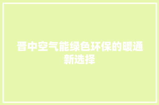 晋中空气能绿色环保的暖通新选择 家电维护