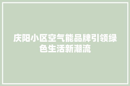 庆阳小区空气能品牌引领绿色生活新潮流 家具修理