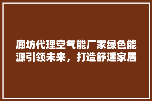 廊坊代理空气能厂家绿色能源引领未来，打造舒适家居生活 热水器