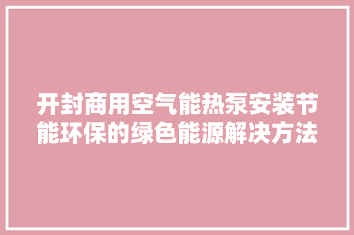开封商用空气能热泵安装节能环保的绿色能源解决方法 贴膜