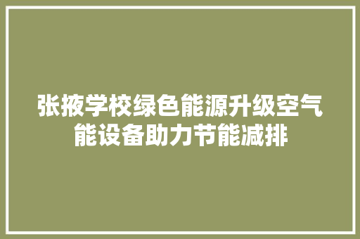 张掖学校绿色能源升级空气能设备助力节能减排 家具修理