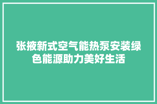 张掖新式空气能热泵安装绿色能源助力美好生活 装修设计