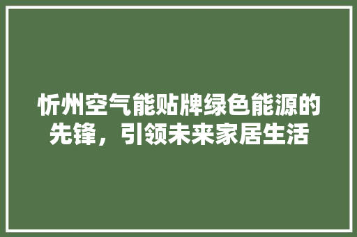 忻州空气能贴牌绿色能源的先锋，引领未来家居生活 家电维护
